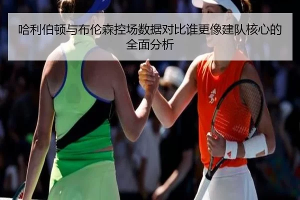 哈利伯顿与布伦森控场数据对比谁更像建队核心的全面分析